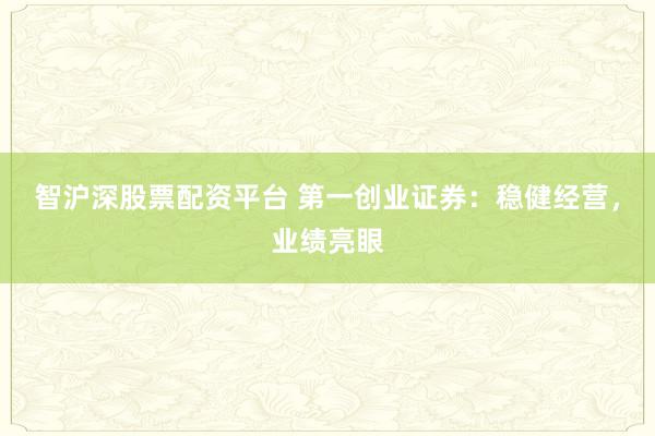 智沪深股票配资平台 第一创业证券：稳健经营，业绩亮眼