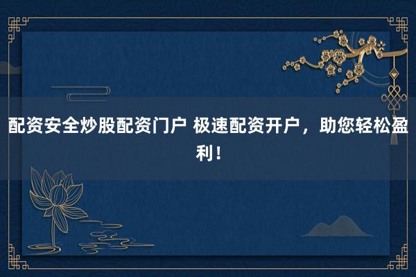配资安全炒股配资门户 极速配资开户，助您轻松盈利！