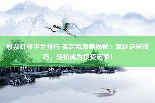 股票杠杆平台排行 买定赢策略揭秘：掌握这些技巧，轻松成为投资赢家！