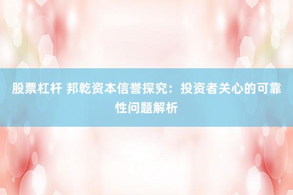 股票杠杆 邦乾资本信誉探究：投资者关心的可靠性问题解析