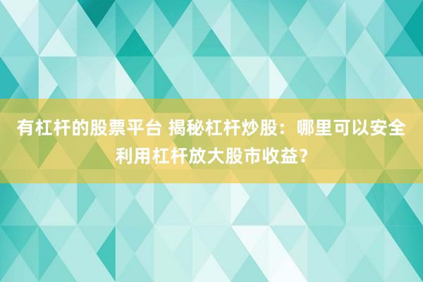 有杠杆的股票平台 揭秘杠杆炒股：哪里可以安全利用杠杆放大股市收益？