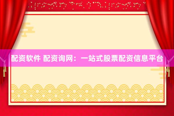 配资软件 配资询网：一站式股票配资信息平台
