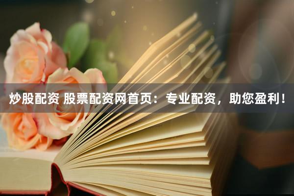 炒股配资 股票配资网首页：专业配资，助您盈利！