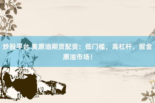 炒股平台 美原油期货配资：低门槛，高杠杆，掘金原油市场！