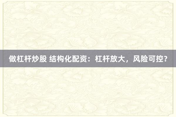做杠杆炒股 结构化配资：杠杆放大，风险可控？