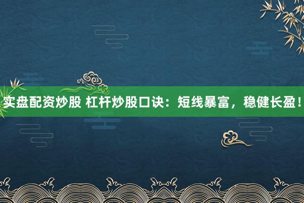 实盘配资炒股 杠杆炒股口诀：短线暴富，稳健长盈！