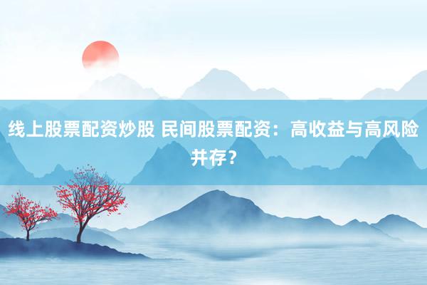 线上股票配资炒股 民间股票配资：高收益与高风险并存？