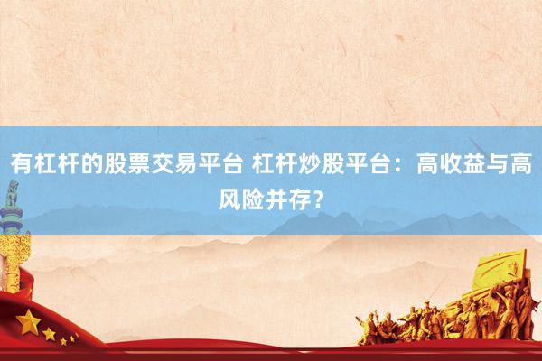有杠杆的股票交易平台 杠杆炒股平台：高收益与高风险并存？