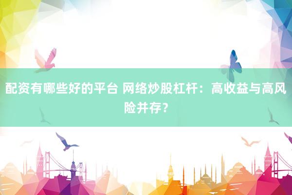 配资有哪些好的平台 网络炒股杠杆：高收益与高风险并存？