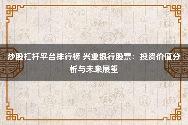 炒股杠杆平台排行榜 兴业银行股票：投资价值分析与未来展望