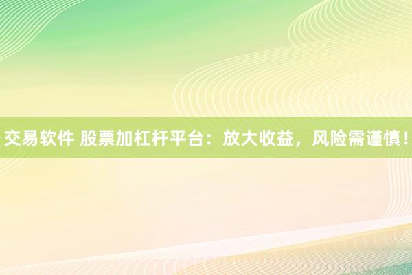 交易软件 股票加杠杆平台：放大收益，风险需谨慎！