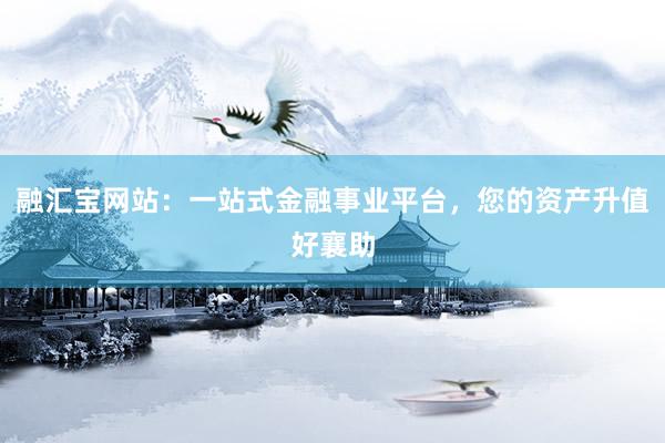 融汇宝网站：一站式金融事业平台，您的资产升值好襄助