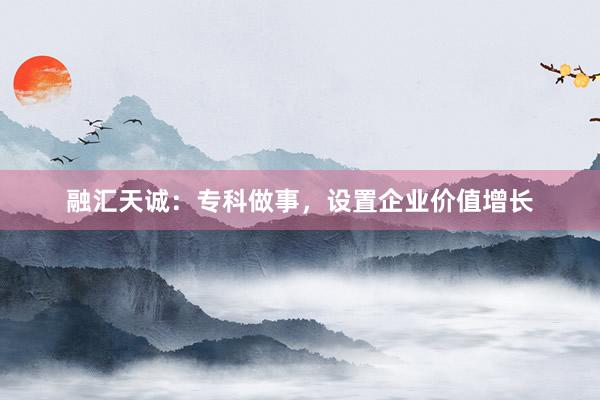 融汇天诚：专科做事，设置企业价值增长