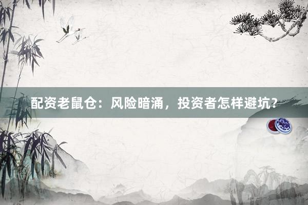 配资老鼠仓：风险暗涌，投资者怎样避坑？