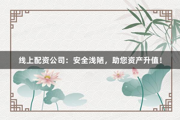 线上配资公司：安全浅陋，助您资产升值！