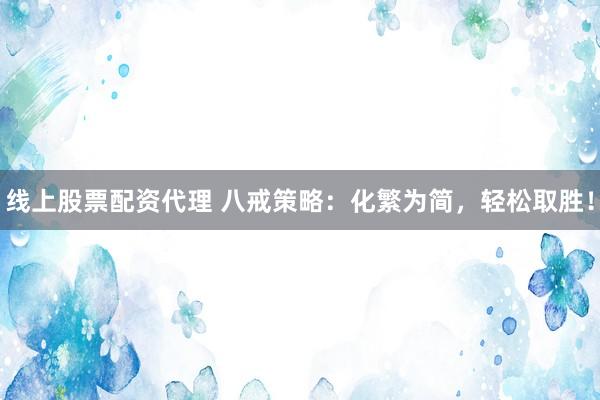 线上股票配资代理 八戒策略：化繁为简，轻松取胜！