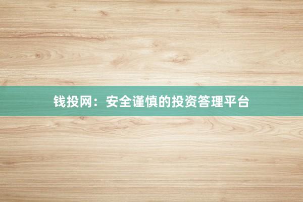 钱投网：安全谨慎的投资答理平台