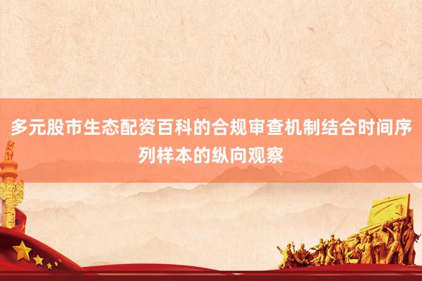 多元股市生态配资百科的合规审查机制结合时间序列样本的纵向观察