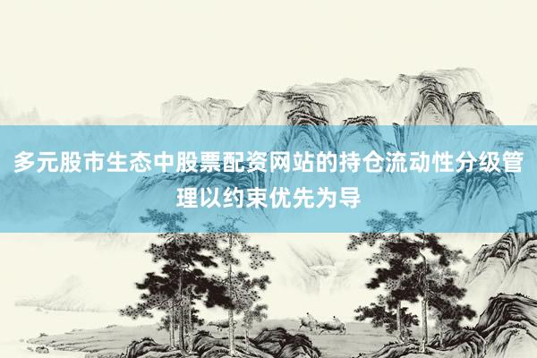 多元股市生态中股票配资网站的持仓流动性分级管理以约束优先为导