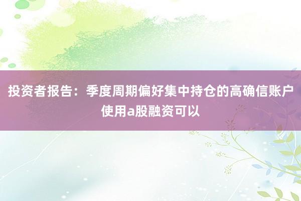 投资者报告：季度周期偏好集中持仓的高确信账户使用a股融资可以