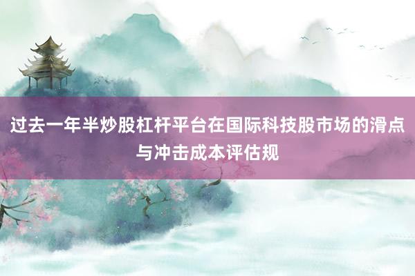 过去一年半炒股杠杆平台在国际科技股市场的滑点与冲击成本评估规