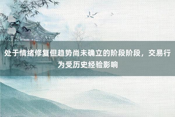 处于情绪修复但趋势尚未确立的阶段阶段，交易行为受历史经验影响
