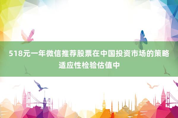 518元一年微信推荐股票在中国投资市场的策略适应性检验估值中
