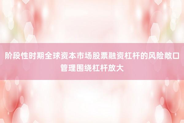 阶段性时期全球资本市场股票融资杠杆的风险敞口管理围绕杠杆放大