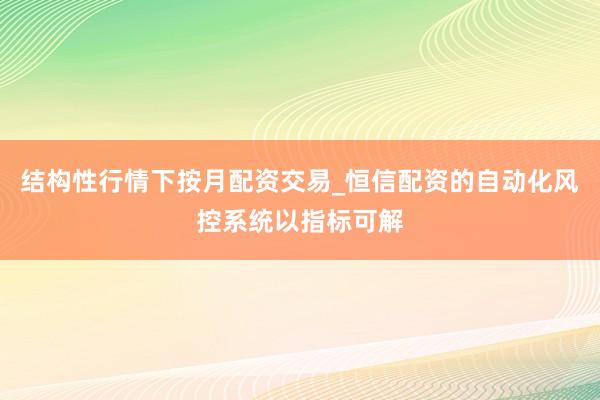 结构性行情下按月配资交易_恒信配资的自动化风控系统以指标可解
