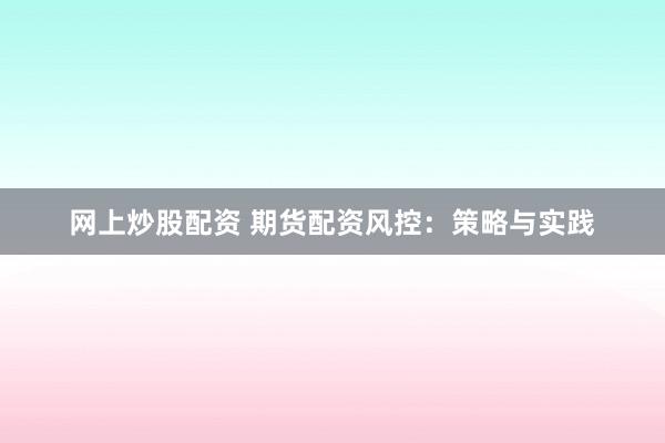 网上炒股配资 期货配资风控：策略与实践